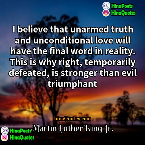 Martin Luther King Jr Quotes | I believe that unarmed truth and unconditional